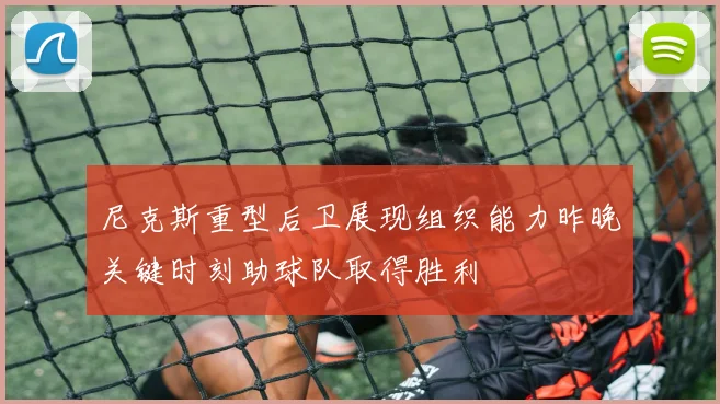 尼克斯重型后卫展现组织能力昨晚关键时刻助球队取得胜利