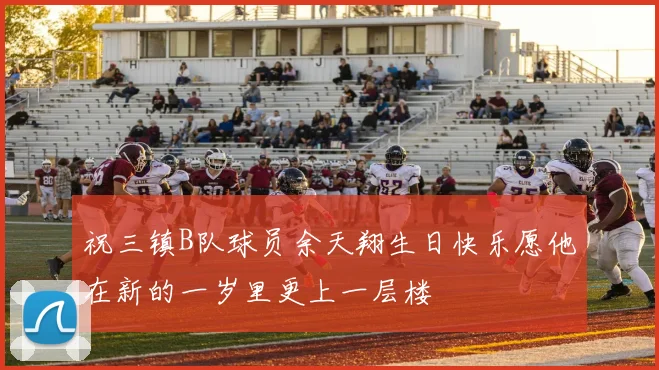 祝三镇B队球员余天翔生日快乐愿他在新的一岁里更上一层楼